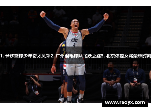 1. 长沙篮球少年奇才风采2. 广州羽毛球队飞跃之路3. 北京体操女将荣耀时刻