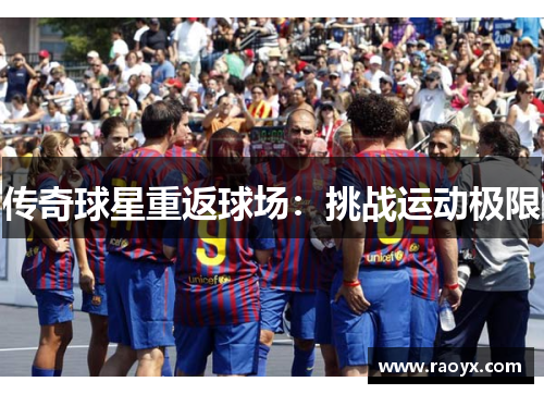 传奇球星重返球场：挑战运动极限