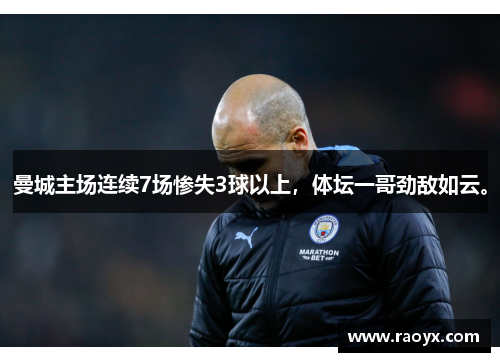 曼城主场连续7场惨失3球以上，体坛一哥劲敌如云。
