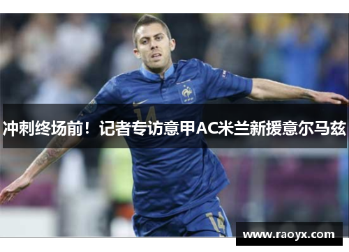 冲刺终场前！记者专访意甲AC米兰新援意尔马兹