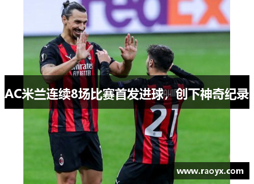 AC米兰连续8场比赛首发进球，创下神奇纪录