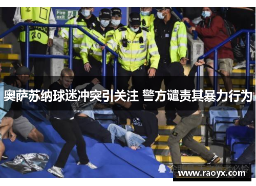 奥萨苏纳球迷冲突引关注 警方谴责其暴力行为